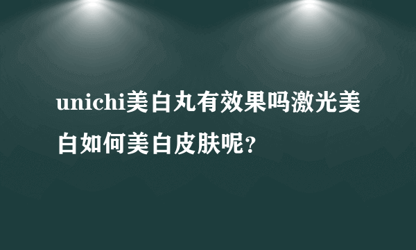 unichi美白丸有效果吗激光美白如何美白皮肤呢？