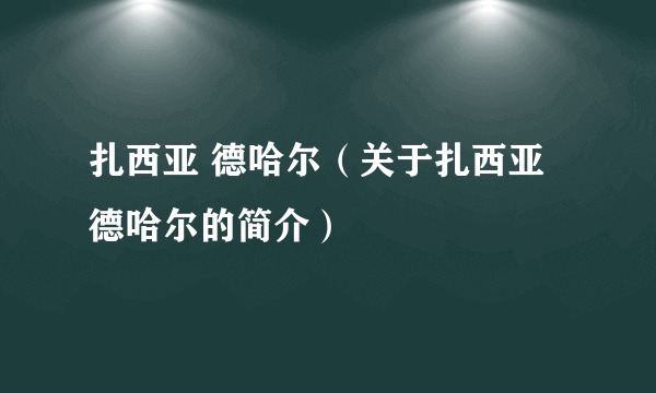 扎西亚 德哈尔（关于扎西亚 德哈尔的简介）