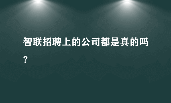 智联招聘上的公司都是真的吗？