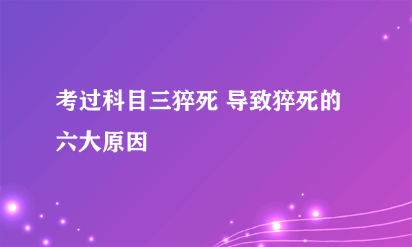 考过科目三猝死 导致猝死的六大原因