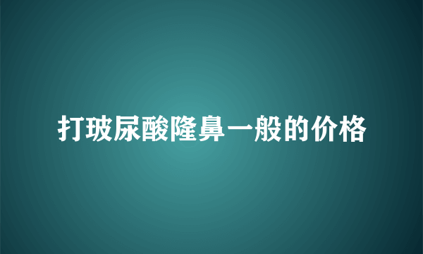 打玻尿酸隆鼻一般的价格