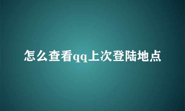 怎么查看qq上次登陆地点