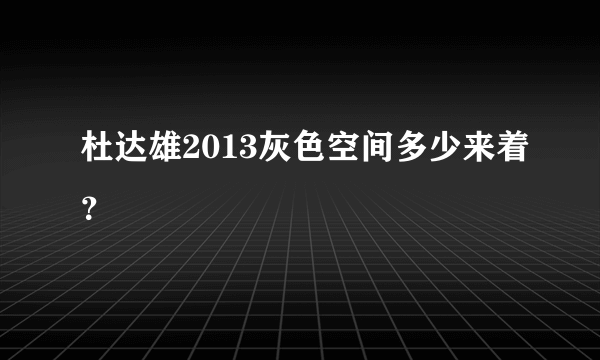 杜达雄2013灰色空间多少来着？