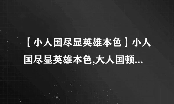 【小人国尽显英雄本色】小人国尽显英雄本色,大人国顿失超人风采.写的是谁```....