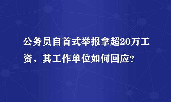 公务员自首式举报拿超20万工资，其工作单位如何回应？