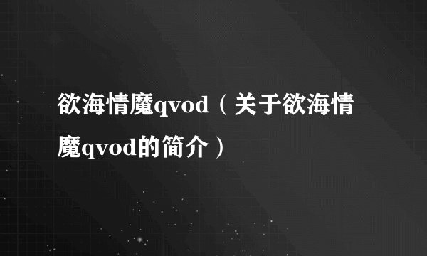 欲海情魔qvod（关于欲海情魔qvod的简介）