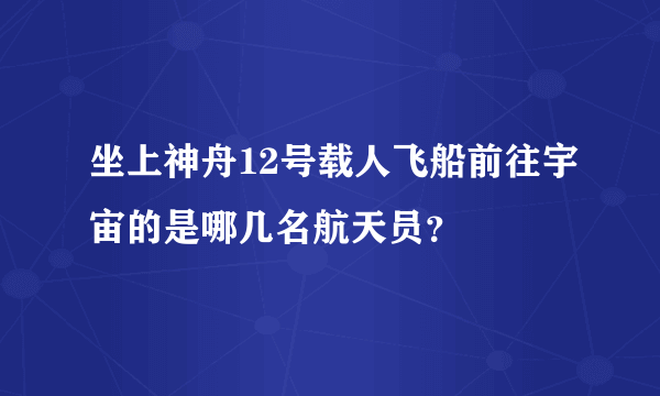 坐上神舟12号载人飞船前往宇宙的是哪几名航天员？