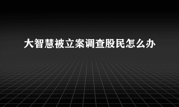 大智慧被立案调查股民怎么办