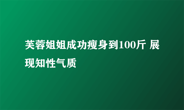 芙蓉姐姐成功瘦身到100斤 展现知性气质