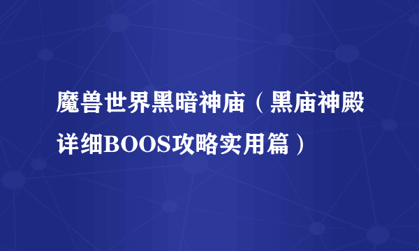 魔兽世界黑暗神庙（黑庙神殿详细BOOS攻略实用篇）