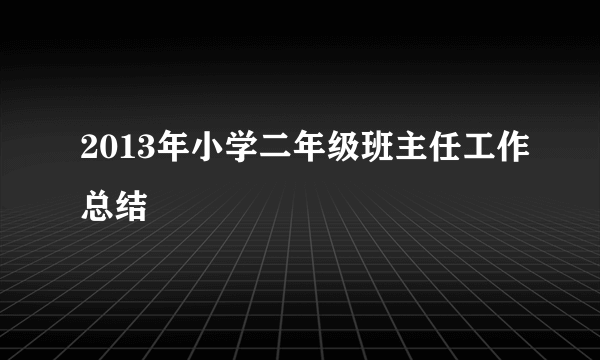 2013年小学二年级班主任工作总结