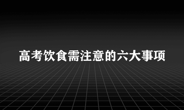 高考饮食需注意的六大事项