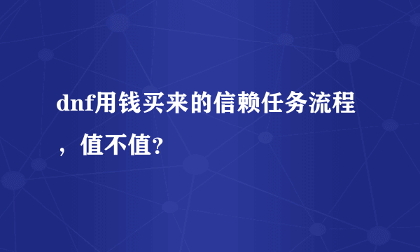 dnf用钱买来的信赖任务流程，值不值？