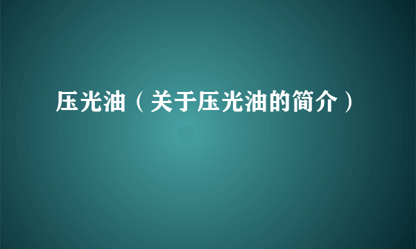 压光油（关于压光油的简介）