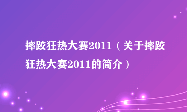 摔跤狂热大赛2011（关于摔跤狂热大赛2011的简介）