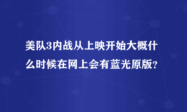 美队3内战从上映开始大概什么时候在网上会有蓝光原版？