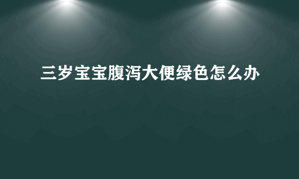 三岁宝宝腹泻大便绿色怎么办