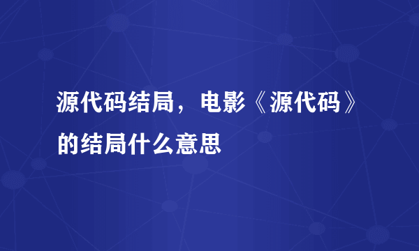 源代码结局，电影《源代码》的结局什么意思