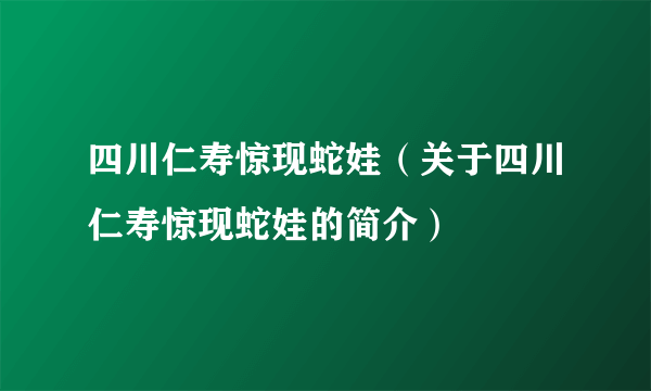 四川仁寿惊现蛇娃（关于四川仁寿惊现蛇娃的简介）