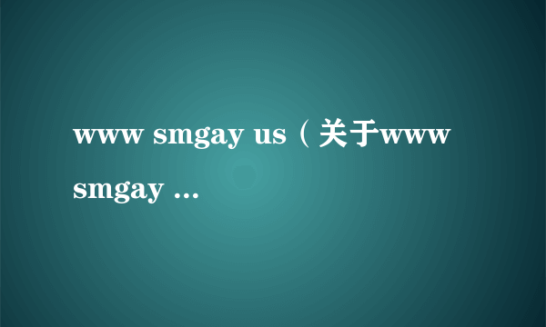 www smgay us（关于www smgay us的简介）