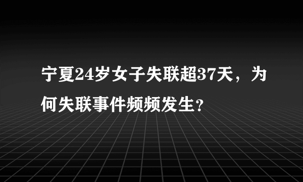 宁夏24岁女子失联超37天，为何失联事件频频发生？