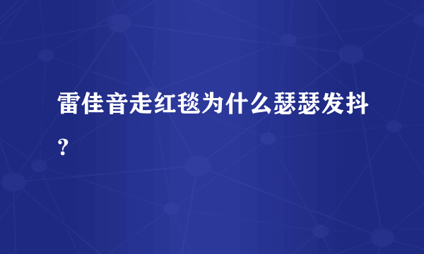 雷佳音走红毯为什么瑟瑟发抖？