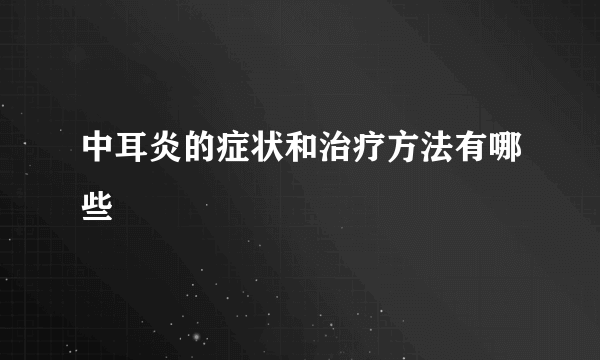 中耳炎的症状和治疗方法有哪些