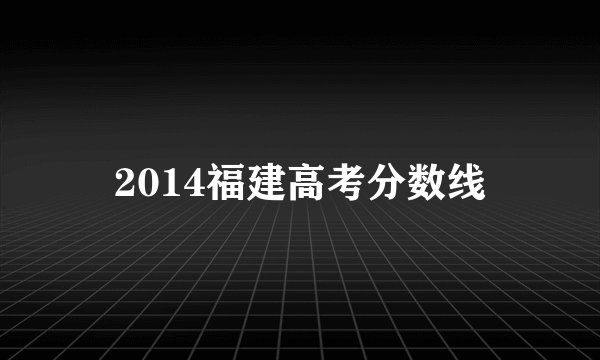 2014福建高考分数线