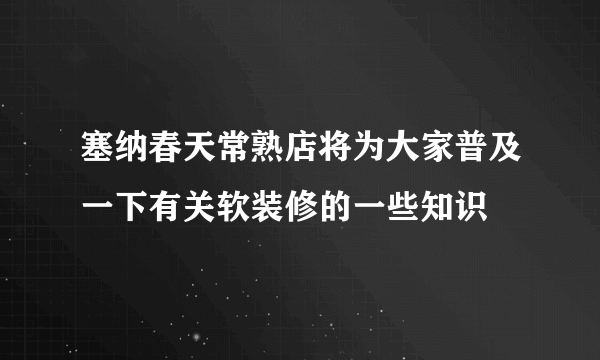 塞纳春天常熟店将为大家普及一下有关软装修的一些知识