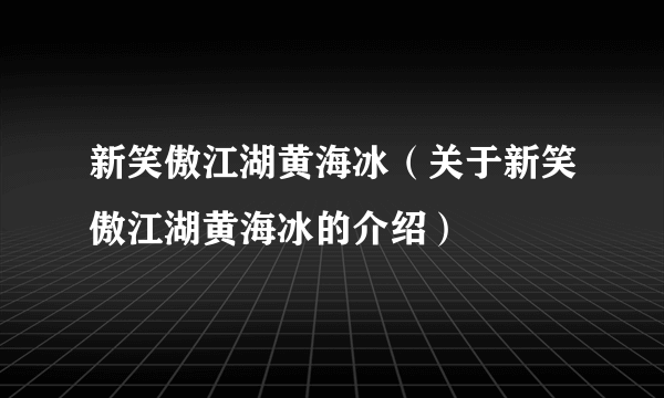 新笑傲江湖黄海冰（关于新笑傲江湖黄海冰的介绍）