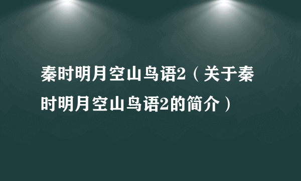 秦时明月空山鸟语2（关于秦时明月空山鸟语2的简介）