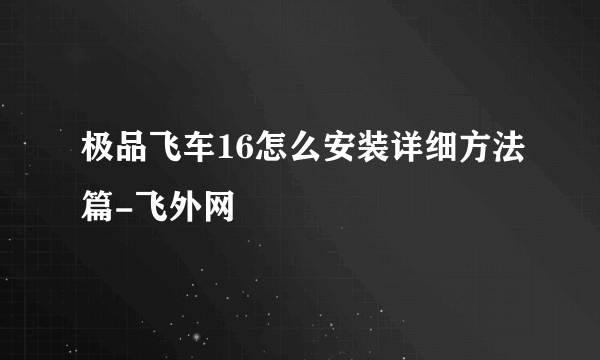 极品飞车16怎么安装详细方法篇-飞外网