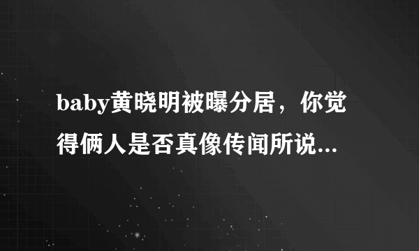 baby黄晓明被曝分居，你觉得俩人是否真像传闻所说离婚了？