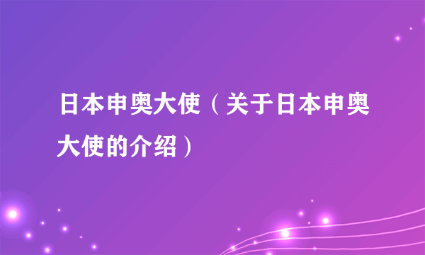 日本申奥大使（关于日本申奥大使的介绍）