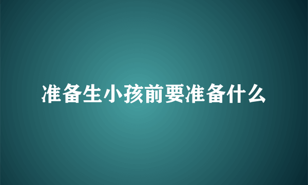 准备生小孩前要准备什么