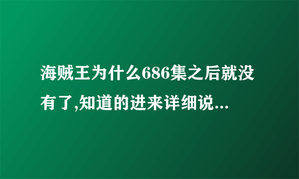 海贼王为什么686集之后就没有了,知道的进来详细说下，不知道的就不用回复了，谢谢