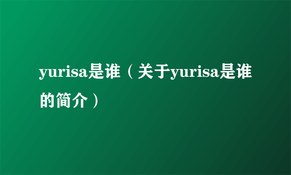 yurisa是谁（关于yurisa是谁的简介）