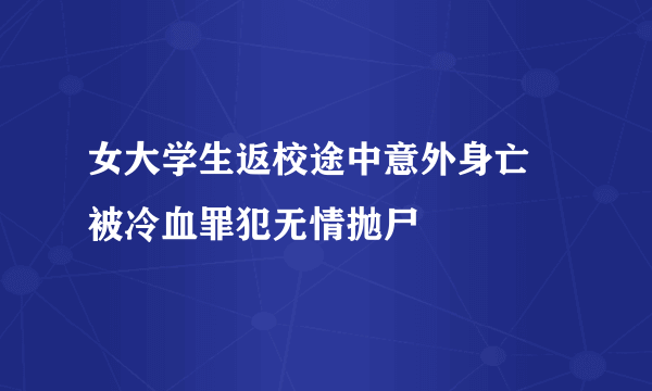 女大学生返校途中意外身亡 被冷血罪犯无情抛尸