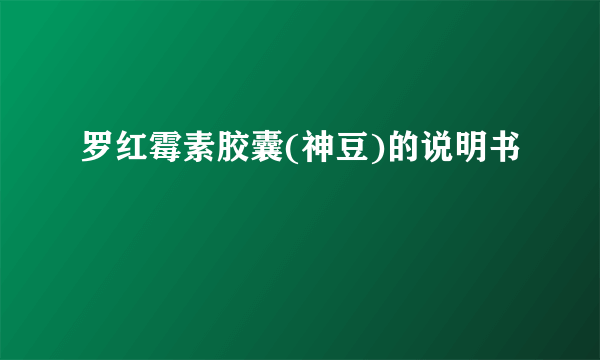 罗红霉素胶囊(神豆)的说明书