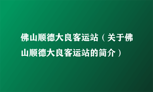 佛山顺德大良客运站（关于佛山顺德大良客运站的简介）