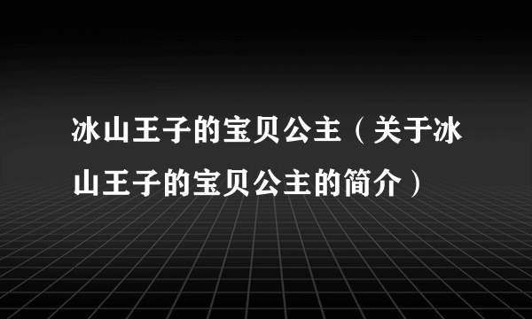 冰山王子的宝贝公主（关于冰山王子的宝贝公主的简介）