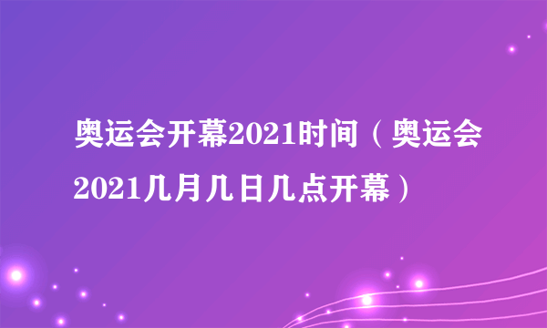 奥运会开幕2021时间（奥运会2021几月几日几点开幕）