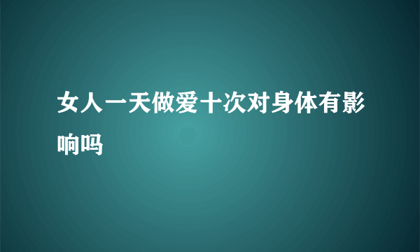 女人一天做爱十次对身体有影响吗