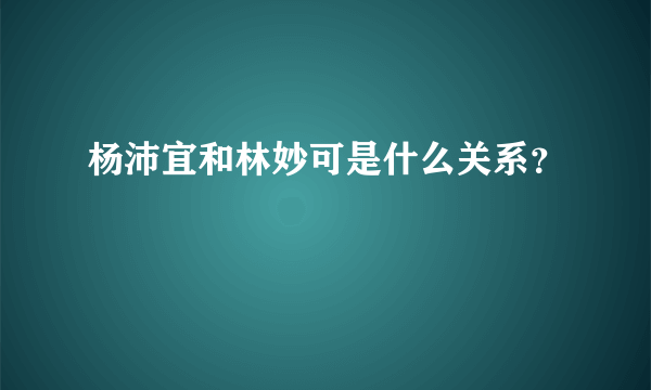 杨沛宜和林妙可是什么关系？