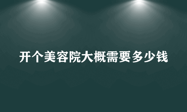 开个美容院大概需要多少钱