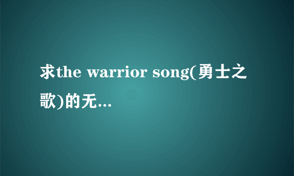 求the warrior song(勇士之歌)的无损下载地址!