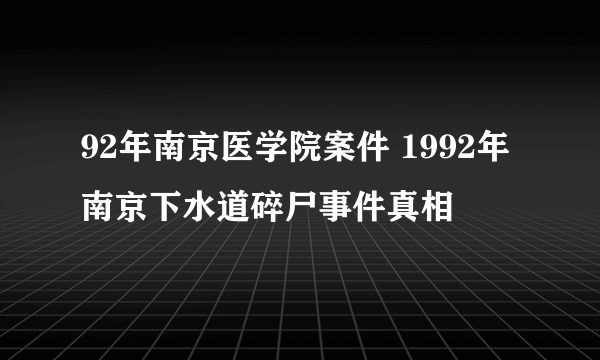 92年南京医学院案件 1992年南京下水道碎尸事件真相