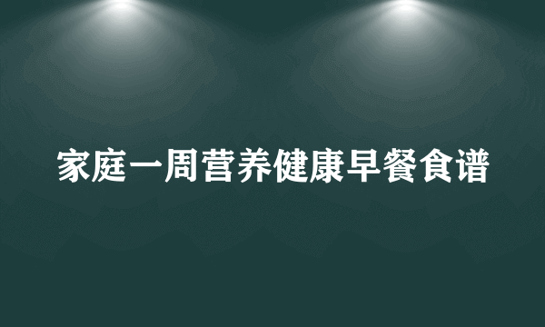 家庭一周营养健康早餐食谱