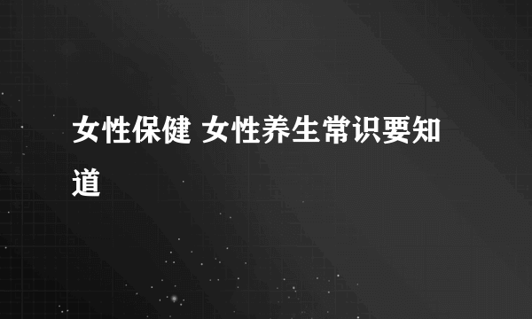 女性保健 女性养生常识要知道