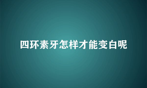 四环素牙怎样才能变白呢